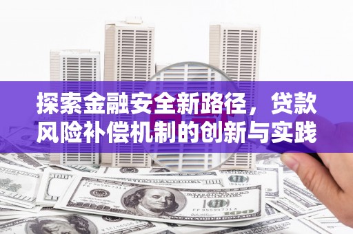 北斗探索金融安全新路径，贷款风险补偿机制的创新与实践