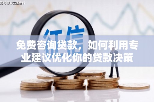 北斗免费咨询贷款，如何利用专业建议优化你的贷款决策