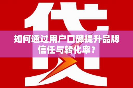 北斗如何通过用户口碑提升品牌信任与转化率？