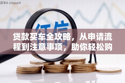 北斗贷款买车全攻略，从申请流程到注意事项，助你轻松购车