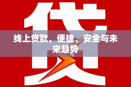北斗线上贷款，便捷、安全与未来趋势