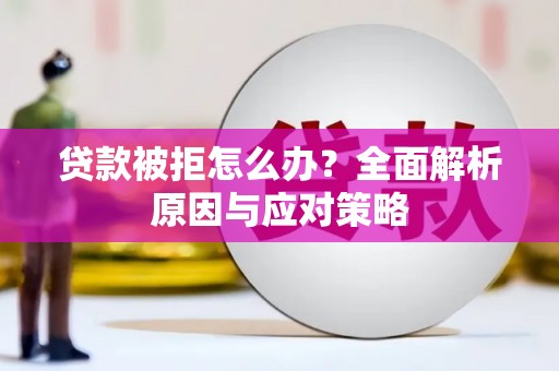 北斗贷款被拒怎么办？全面解析原因与应对策略