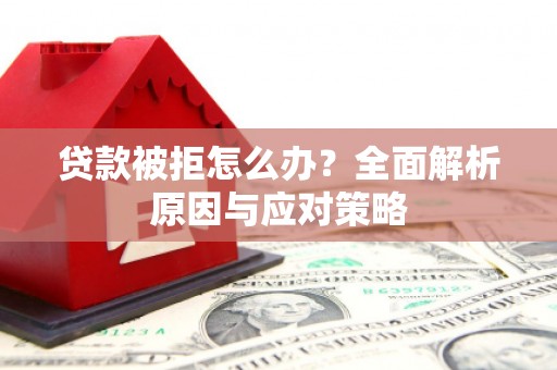 北斗贷款被拒怎么办？全面解析原因与应对策略