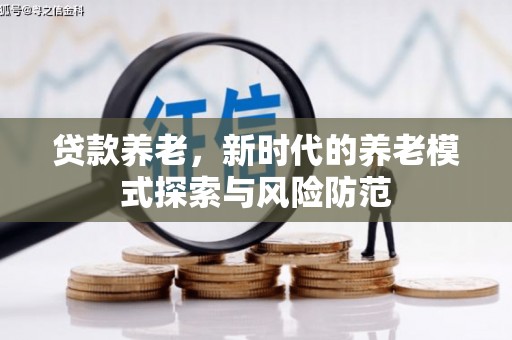 北斗贷款养老，新时代的养老模式探索与风险防范