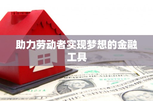 北斗助力劳动者实现梦想的金融工具
