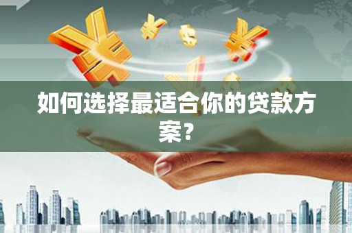 北斗如何选择最适合你的贷款方案？