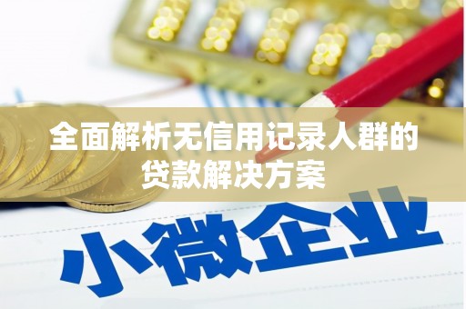 北斗全面解析无信用记录人群的贷款解决方案