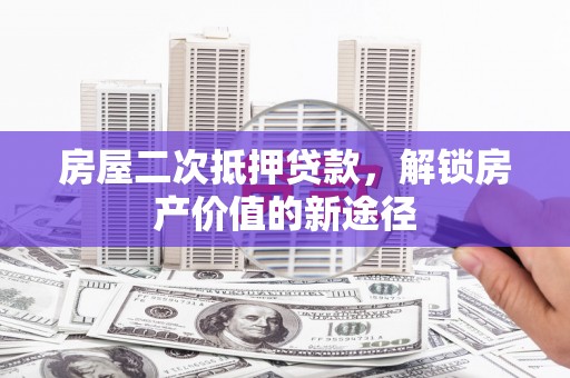 北斗房屋二次抵押贷款，解锁房产价值的新途径