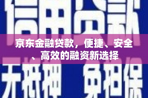 北斗京东金融贷款，便捷、安全、高效的融资新选择
