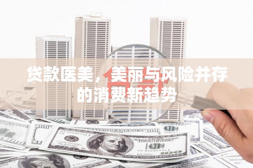 北斗贷款医美，美丽与风险并存的消费新趋势