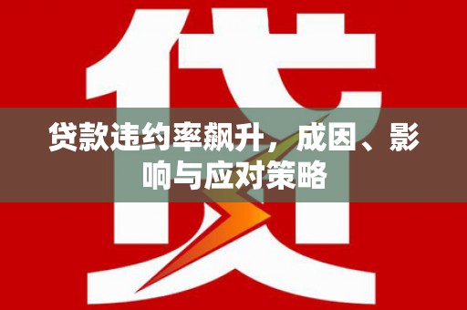 北斗贷款违约率飙升，成因、影响与应对策略