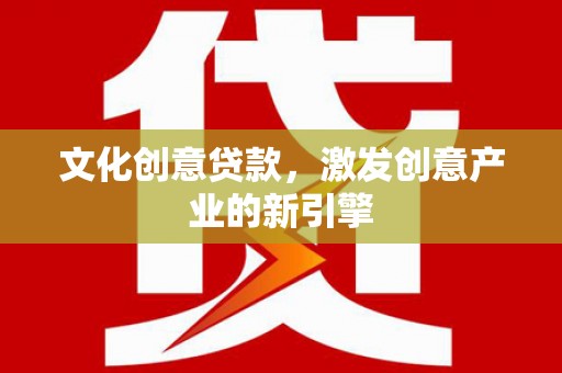 北斗文化创意贷款，激发创意产业的新引擎