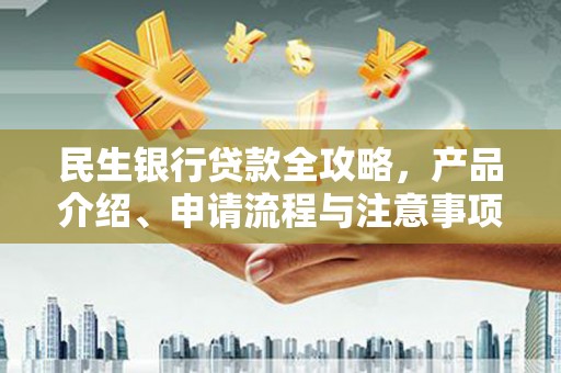 北斗民生银行贷款全攻略，产品介绍、申请流程与注意事项